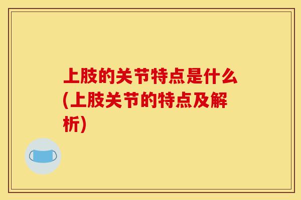 上肢的关节特点是什么(上肢关节的特点及解析)