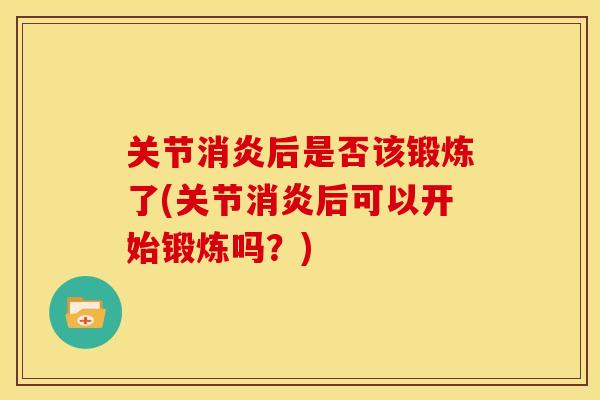 关节消炎后是否该锻炼了(关节消炎后可以开始锻炼吗？)