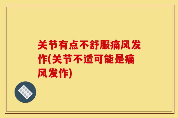 关节有点不舒服痛风发作(关节不适可能是痛风发作)