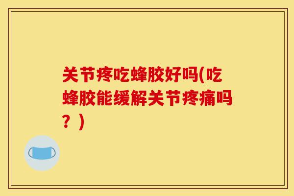 关节疼吃蜂胶好吗(吃蜂胶能缓解关节疼痛吗？)