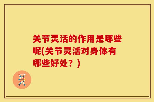 关节灵活的作用是哪些呢(关节灵活对身体有哪些好处？)