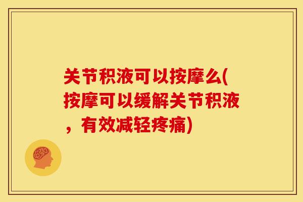 关节积液可以按摩么(按摩可以缓解关节积液，有效减轻疼痛)