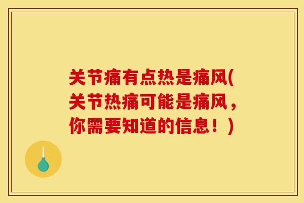 关节痛有点热是痛风(关节热痛可能是痛风，你需要知道的信息！)