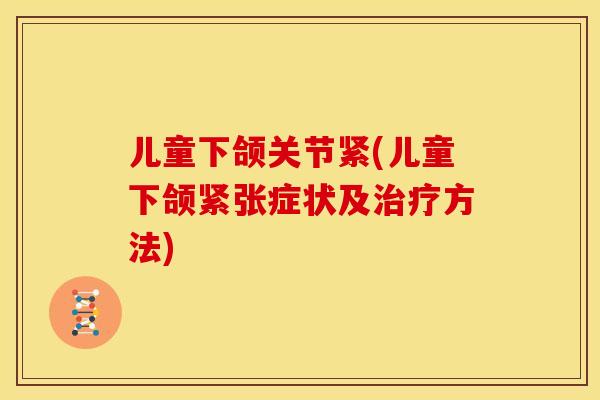 儿童下颌关节紧(儿童下颌紧张症状及治疗方法)