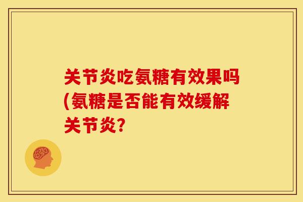 关节炎吃氨糖有效果吗(氨糖是否能有效缓解关节炎？