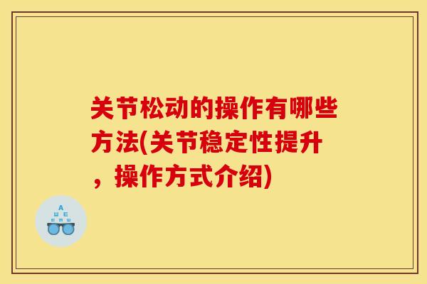 关节松动的操作有哪些方法(关节稳定性提升，操作方式介绍)