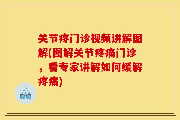 关节疼门诊视频讲解图解(图解关节疼痛门诊，看专家讲解如何缓解疼痛)