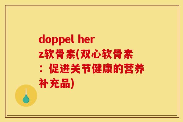 doppel herz软骨素(双心软骨素：促进关节健康的营养补充品)