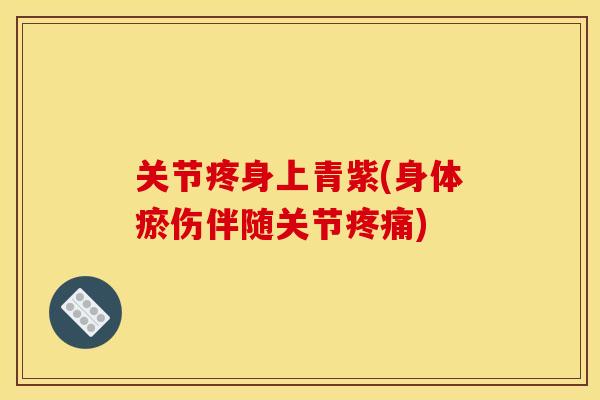 关节疼身上青紫(身体瘀伤伴随关节疼痛)