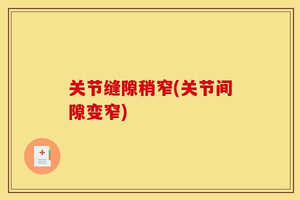 关节缝隙稍窄(关节间隙变窄)