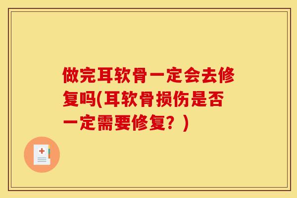 做完耳软骨一定会去修复吗(耳软骨损伤是否一定需要修复？)