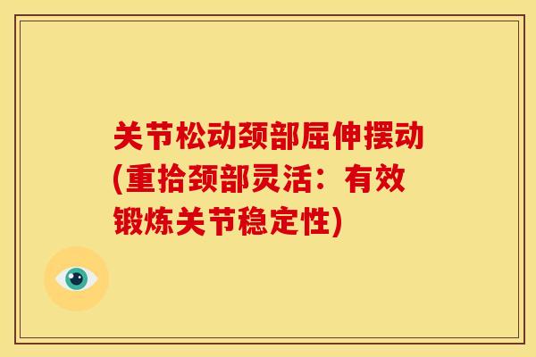 关节松动颈部屈伸摆动(重拾颈部灵活：有效锻炼关节稳定性)