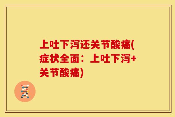 上吐下泻还关节酸痛(症状全面：上吐下泻+关节酸痛)
