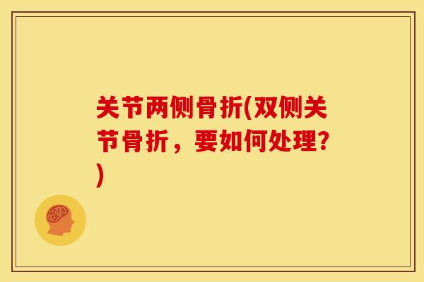 关节两侧骨折(双侧关节骨折，要如何处理？)