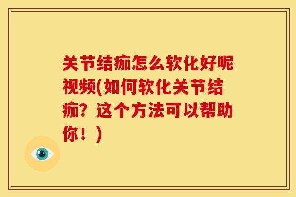 关节结痂怎么软化好呢视频(如何软化关节结痂？这个方法可以帮助你！)