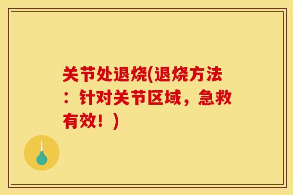 关节处退烧(退烧方法：针对关节区域，急救有效！)