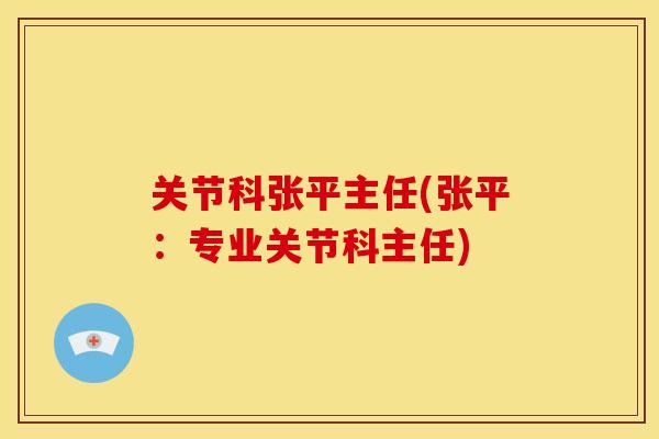 关节科张平主任(张平：专业关节科主任)