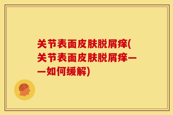关节表面皮肤脱屑痒(关节表面皮肤脱屑痒——如何缓解)