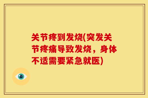关节疼到发烧(突发关节疼痛导致发烧，身体不适需要紧急就医)