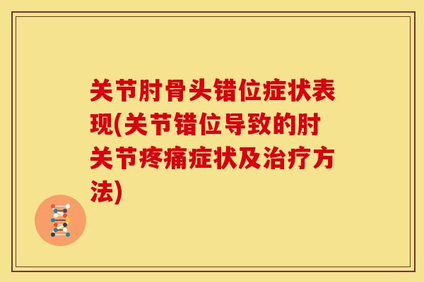 关节肘骨头错位症状表现(关节错位导致的肘关节疼痛症状及治疗方法)