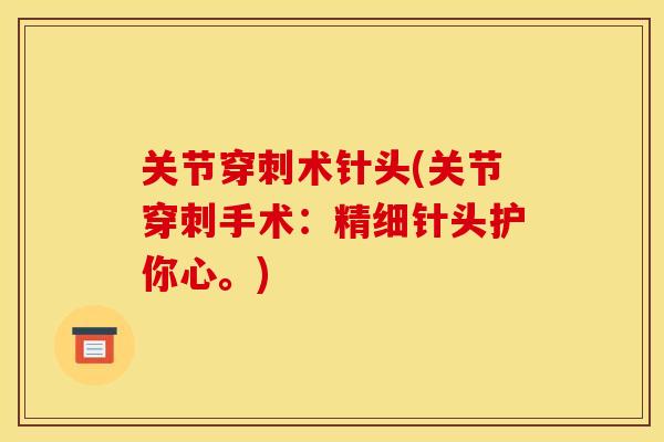 关节穿刺术针头(关节穿刺手术：精细针头护你心。)