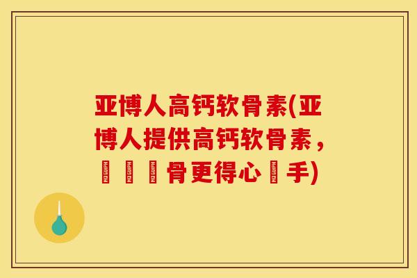 亚博人高钙软骨素(亚博人提供高钙软骨素，護齡養骨更得心應手)