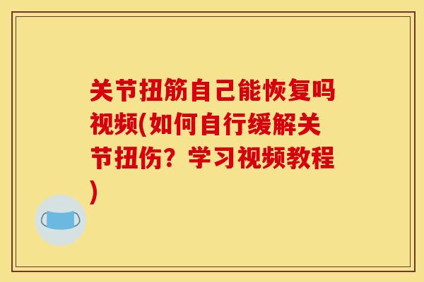 关节扭筋自己能恢复吗视频(如何自行缓解关节扭伤？学习视频教程)