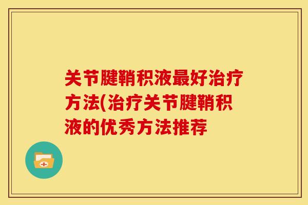 关节腱鞘积液最好治疗方法(治疗关节腱鞘积液的优秀方法推荐