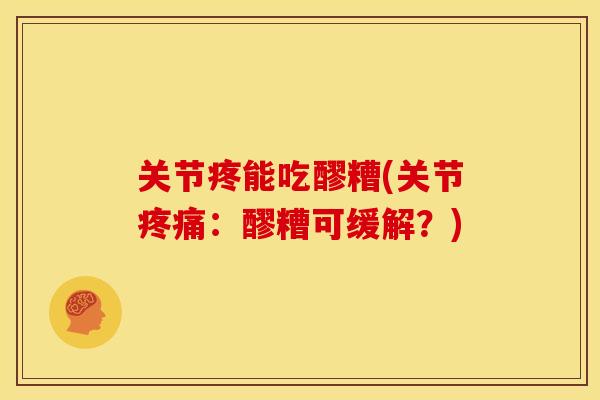 关节疼能吃醪糟(关节疼痛：醪糟可缓解？)