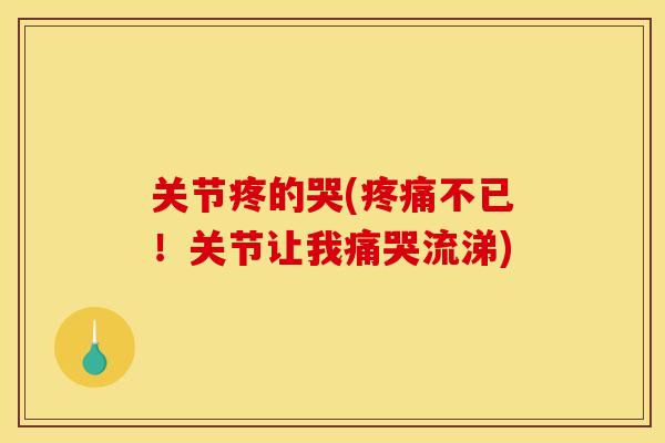 关节疼的哭(疼痛不已！关节让我痛哭流涕)