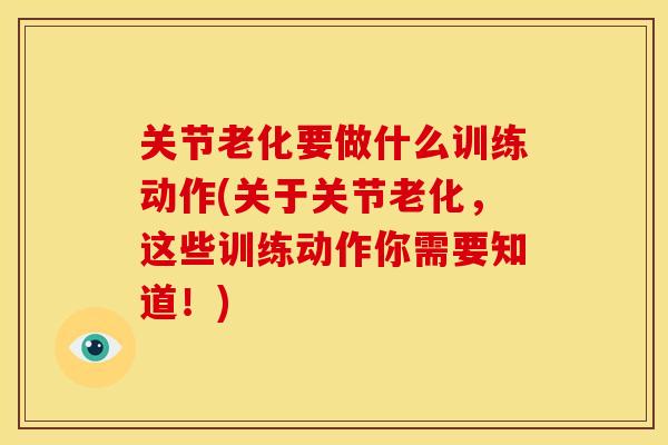 关节老化要做什么训练动作(关于关节老化，这些训练动作你需要知道！)