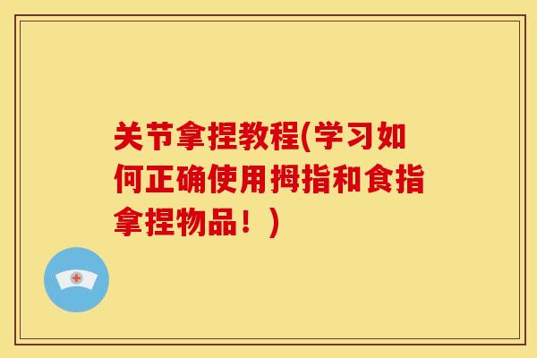关节拿捏教程(学习如何正确使用拇指和食指拿捏物品！)