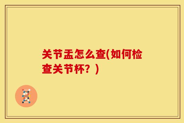 关节盂怎么查(如何检查关节杯？)