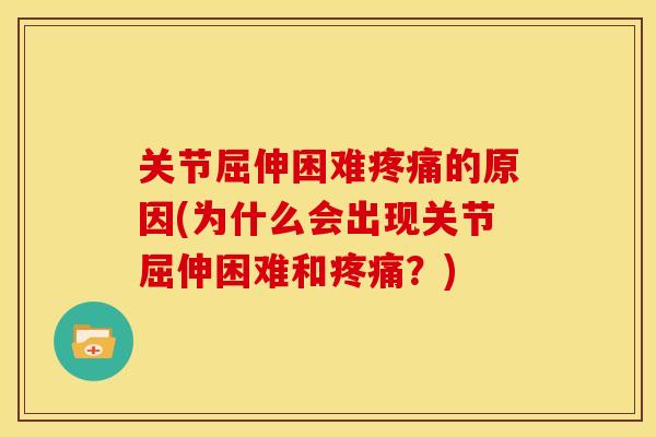 关节屈伸困难疼痛的原因(为什么会出现关节屈伸困难和疼痛？)