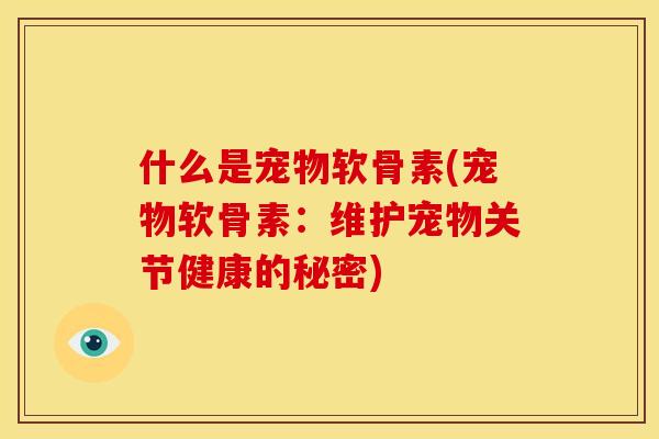 什么是宠物软骨素(宠物软骨素：维护宠物关节健康的秘密)