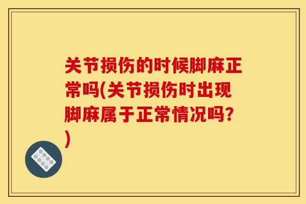 关节损伤的时候脚麻正常吗(关节损伤时出现脚麻属于正常情况吗？)