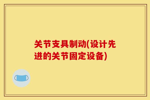 关节支具制动(设计先进的关节固定设备)