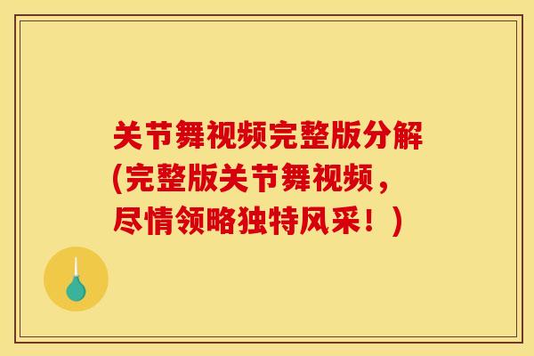 关节舞视频完整版分解(完整版关节舞视频，尽情领略独特风采！)