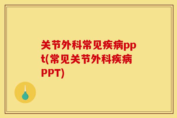 关节外科常见疾病ppt(常见关节外科疾病PPT)