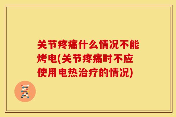 关节疼痛什么情况不能烤电(关节疼痛时不应使用电热治疗的情况)