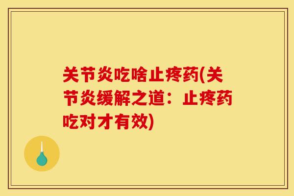 关节炎吃啥止疼药(关节炎缓解之道：止疼药吃对才有效)
