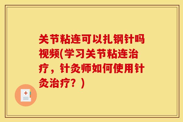 关节粘连可以扎钢针吗视频(学习关节粘连治疗，针灸师如何使用针灸治疗？)