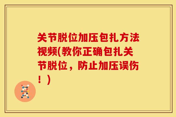 关节脱位加压包扎方法视频(教你正确包扎关节脱位，防止加压误伤！)