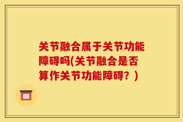 关节融合属于关节功能障碍吗(关节融合是否算作关节功能障碍？)