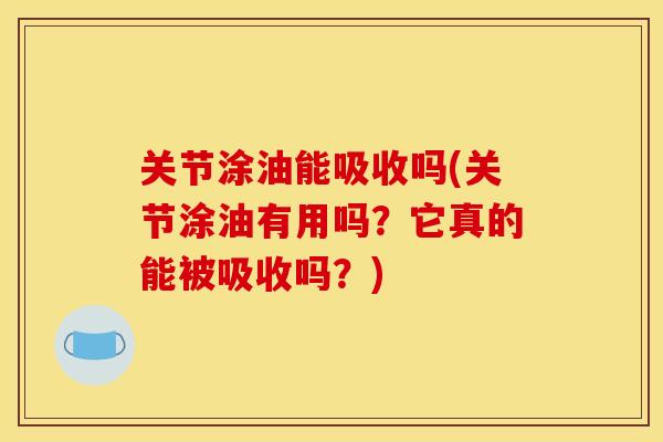 关节涂油能吸收吗(关节涂油有用吗？它真的能被吸收吗？)
