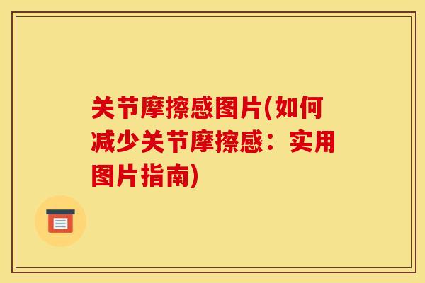 关节摩擦感图片(如何减少关节摩擦感：实用图片指南)
