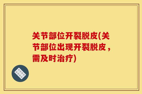 关节部位开裂脱皮(关节部位出现开裂脱皮，需及时治疗)
