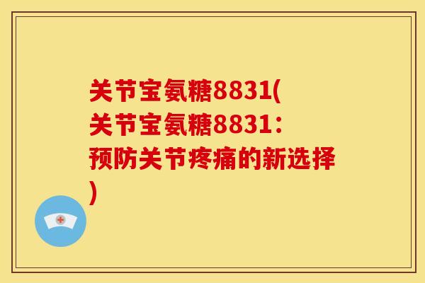 关节宝氨糖8831(关节宝氨糖8831：预防关节疼痛的新选择)