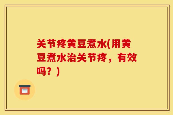 关节疼黄豆煮水(用黄豆煮水治关节疼，有效吗？)