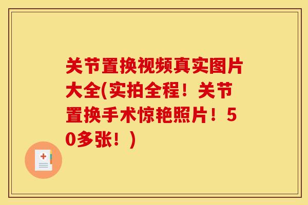 关节置换视频真实图片大全(实拍全程！关节置换手术惊艳照片！50多张！)